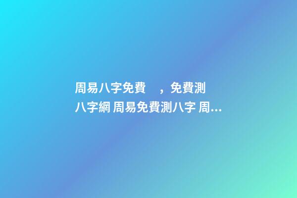周易八字免費，免費測八字網 周易免費測八字 周易八卦免費算婚姻，免費測算一生婚姻？